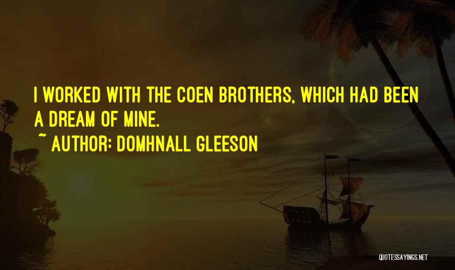 Domhnall Gleeson Quotes: I Worked With The Coen Brothers, Which Had Been A Dream Of Mine.