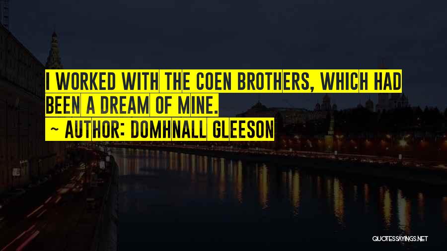 Domhnall Gleeson Quotes: I Worked With The Coen Brothers, Which Had Been A Dream Of Mine.