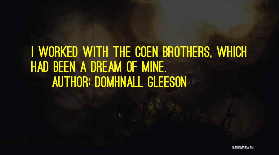 Domhnall Gleeson Quotes: I Worked With The Coen Brothers, Which Had Been A Dream Of Mine.