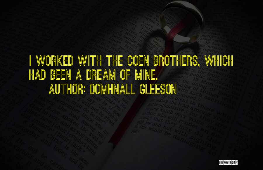 Domhnall Gleeson Quotes: I Worked With The Coen Brothers, Which Had Been A Dream Of Mine.