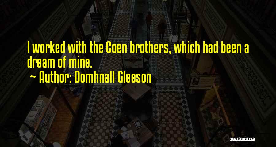 Domhnall Gleeson Quotes: I Worked With The Coen Brothers, Which Had Been A Dream Of Mine.