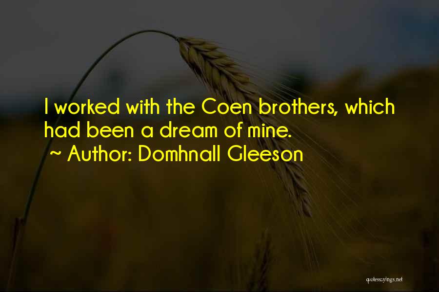 Domhnall Gleeson Quotes: I Worked With The Coen Brothers, Which Had Been A Dream Of Mine.