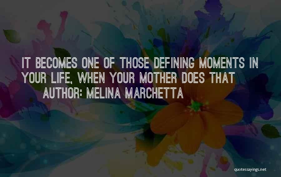 Melina Marchetta Quotes: It Becomes One Of Those Defining Moments In Your Life, When Your Mother Does That