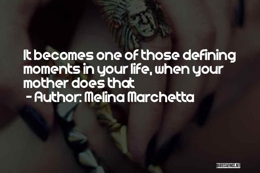 Melina Marchetta Quotes: It Becomes One Of Those Defining Moments In Your Life, When Your Mother Does That