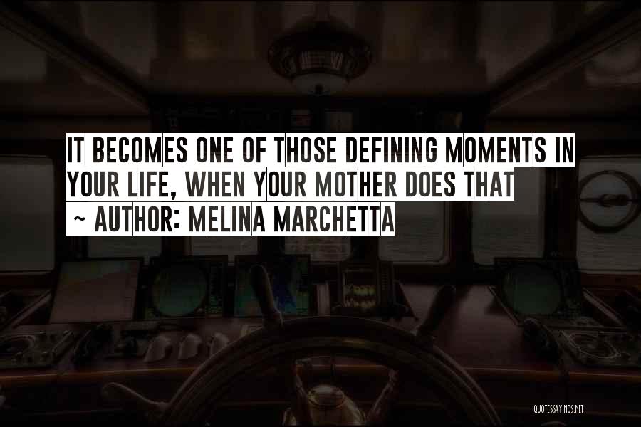 Melina Marchetta Quotes: It Becomes One Of Those Defining Moments In Your Life, When Your Mother Does That
