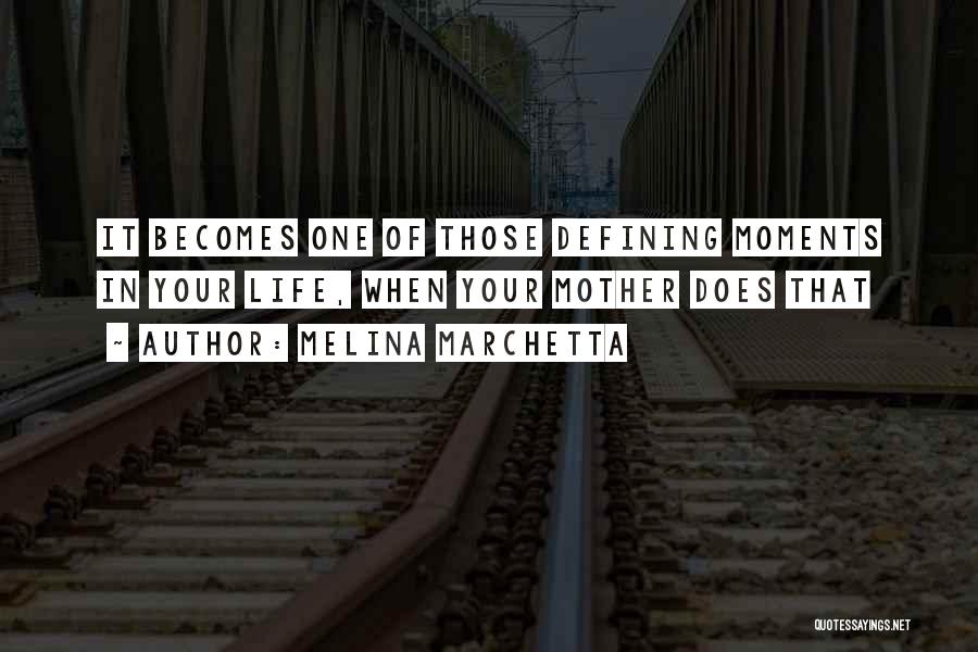 Melina Marchetta Quotes: It Becomes One Of Those Defining Moments In Your Life, When Your Mother Does That