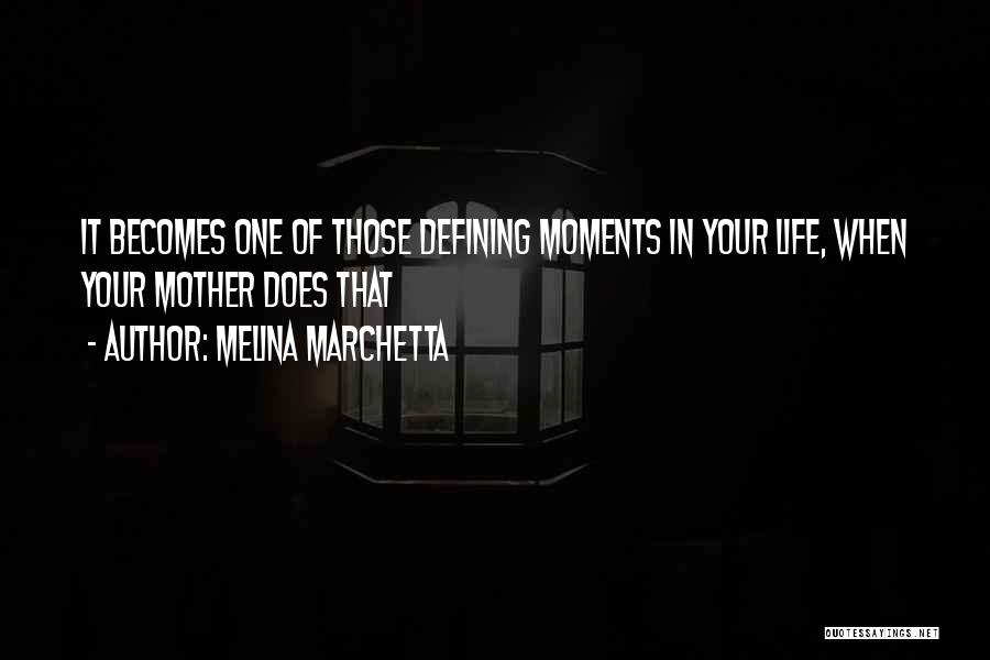 Melina Marchetta Quotes: It Becomes One Of Those Defining Moments In Your Life, When Your Mother Does That