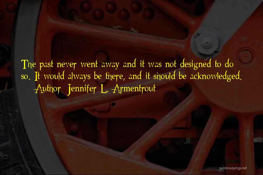 Jennifer L. Armentrout Quotes: The Past Never Went Away And It Was Not Designed To Do So. It Would Always Be There, And It