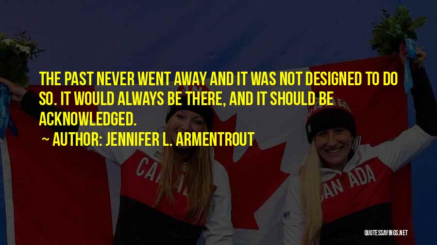 Jennifer L. Armentrout Quotes: The Past Never Went Away And It Was Not Designed To Do So. It Would Always Be There, And It