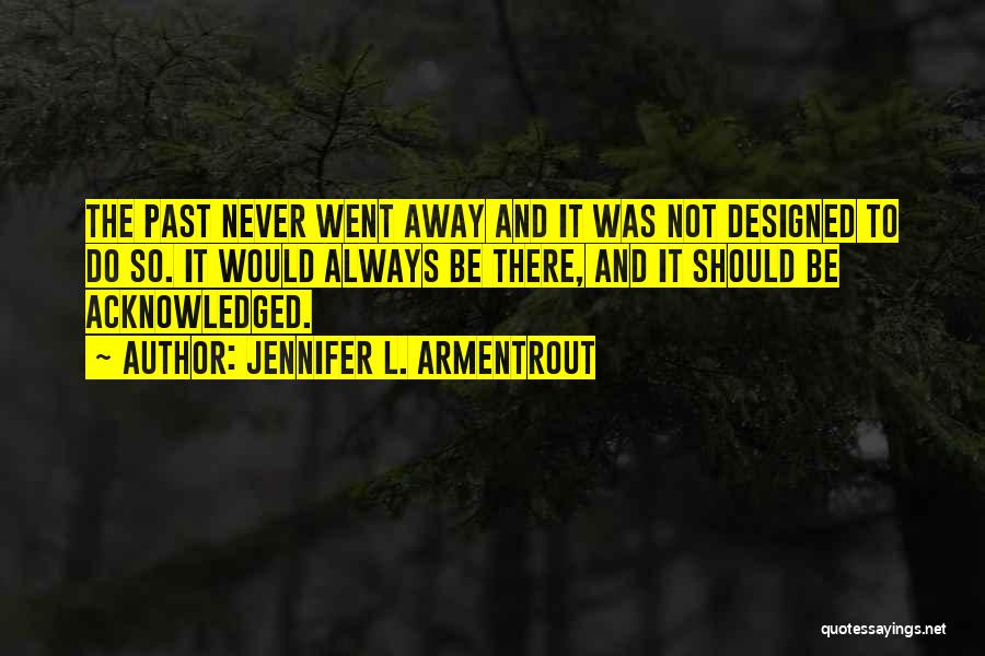 Jennifer L. Armentrout Quotes: The Past Never Went Away And It Was Not Designed To Do So. It Would Always Be There, And It