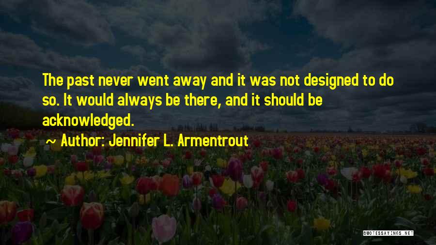 Jennifer L. Armentrout Quotes: The Past Never Went Away And It Was Not Designed To Do So. It Would Always Be There, And It