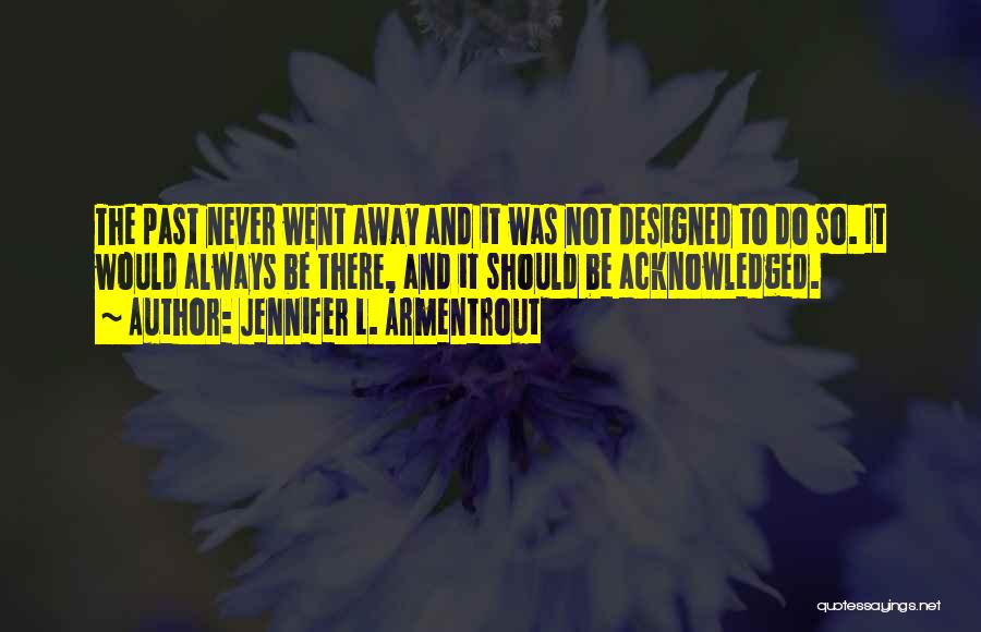 Jennifer L. Armentrout Quotes: The Past Never Went Away And It Was Not Designed To Do So. It Would Always Be There, And It