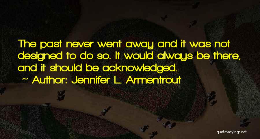 Jennifer L. Armentrout Quotes: The Past Never Went Away And It Was Not Designed To Do So. It Would Always Be There, And It