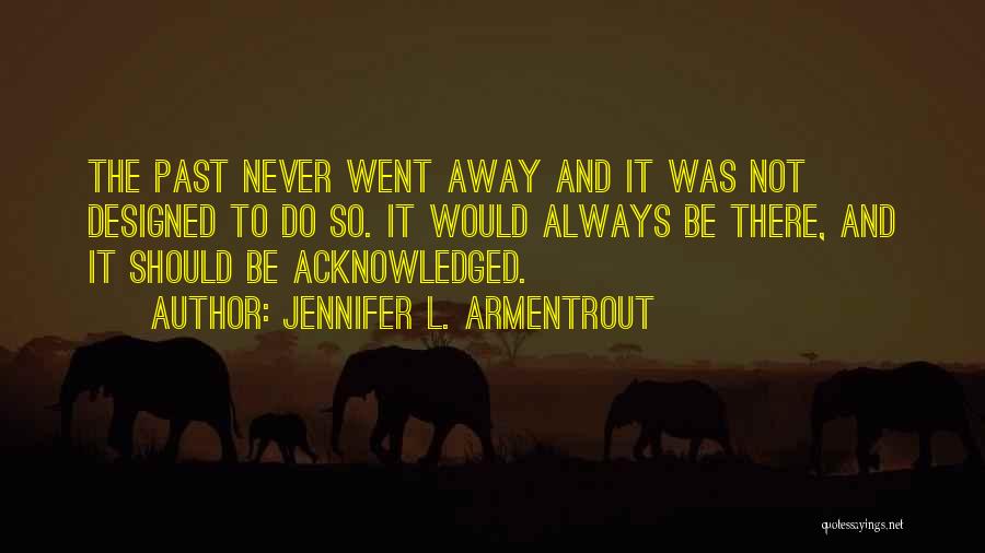 Jennifer L. Armentrout Quotes: The Past Never Went Away And It Was Not Designed To Do So. It Would Always Be There, And It