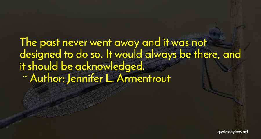 Jennifer L. Armentrout Quotes: The Past Never Went Away And It Was Not Designed To Do So. It Would Always Be There, And It