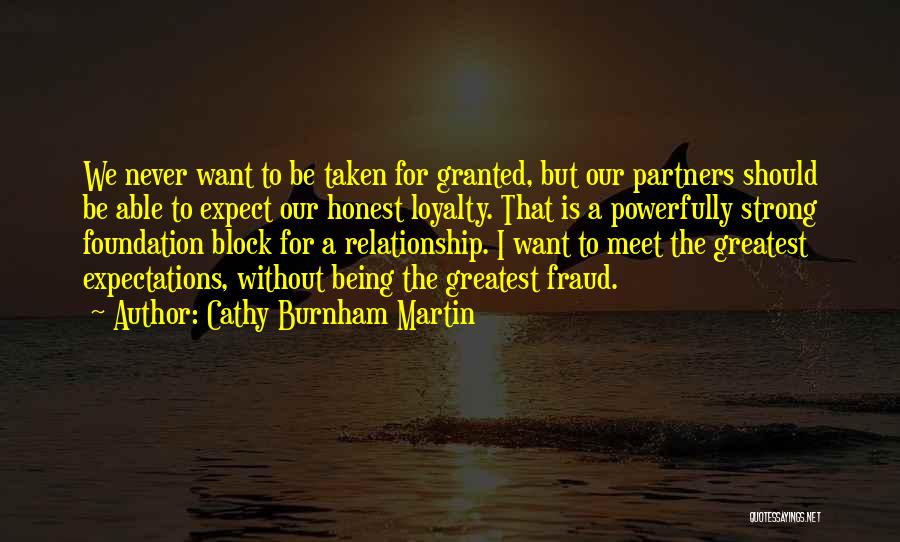 Cathy Burnham Martin Quotes: We Never Want To Be Taken For Granted, But Our Partners Should Be Able To Expect Our Honest Loyalty. That