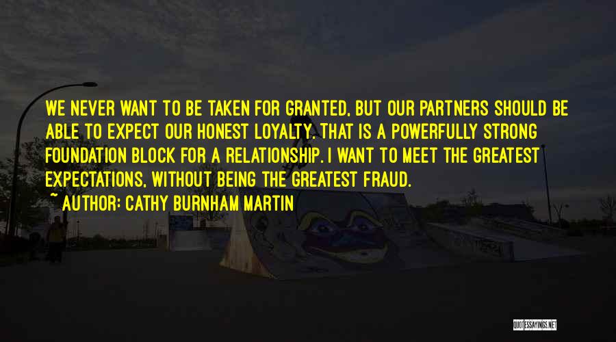 Cathy Burnham Martin Quotes: We Never Want To Be Taken For Granted, But Our Partners Should Be Able To Expect Our Honest Loyalty. That