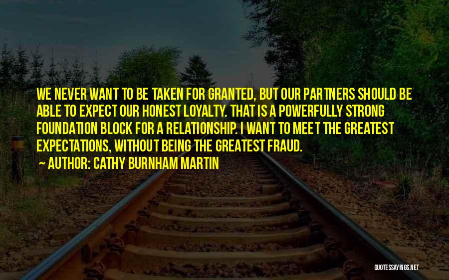 Cathy Burnham Martin Quotes: We Never Want To Be Taken For Granted, But Our Partners Should Be Able To Expect Our Honest Loyalty. That