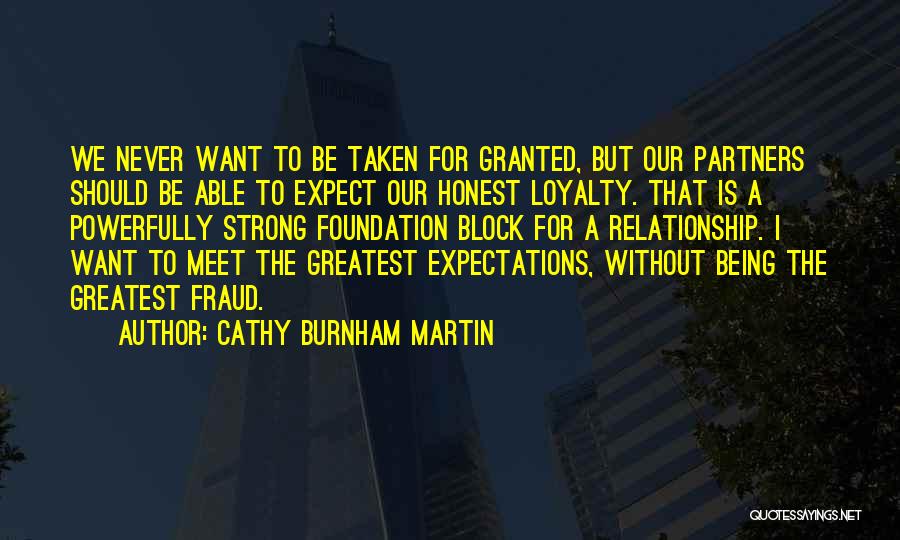 Cathy Burnham Martin Quotes: We Never Want To Be Taken For Granted, But Our Partners Should Be Able To Expect Our Honest Loyalty. That