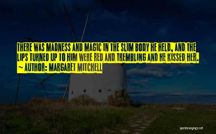 Margaret Mitchell Quotes: There Was Madness And Magic In The Slim Body He Held, And The Lips Turned Up To Him Were Red