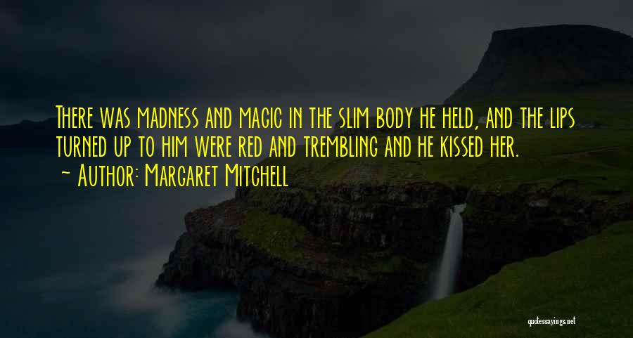 Margaret Mitchell Quotes: There Was Madness And Magic In The Slim Body He Held, And The Lips Turned Up To Him Were Red