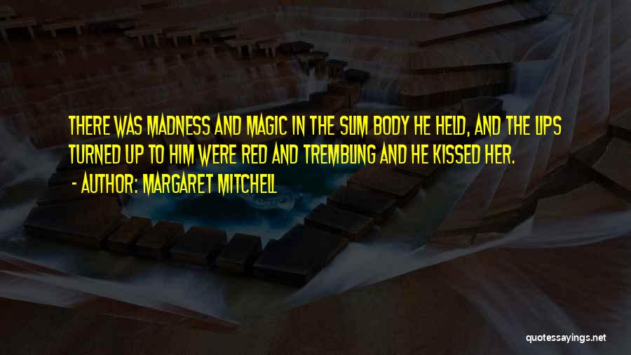 Margaret Mitchell Quotes: There Was Madness And Magic In The Slim Body He Held, And The Lips Turned Up To Him Were Red