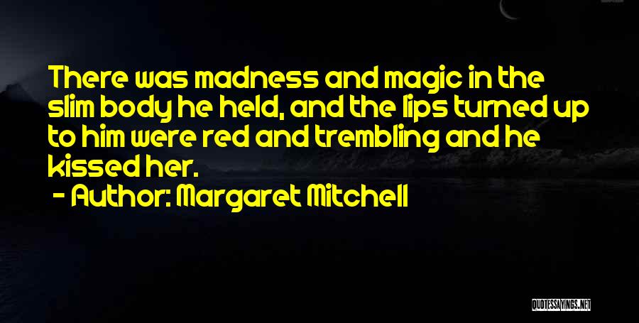 Margaret Mitchell Quotes: There Was Madness And Magic In The Slim Body He Held, And The Lips Turned Up To Him Were Red