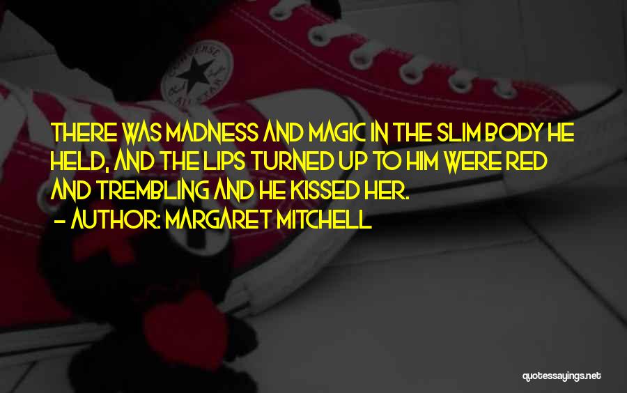 Margaret Mitchell Quotes: There Was Madness And Magic In The Slim Body He Held, And The Lips Turned Up To Him Were Red