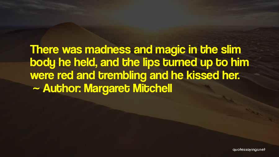 Margaret Mitchell Quotes: There Was Madness And Magic In The Slim Body He Held, And The Lips Turned Up To Him Were Red