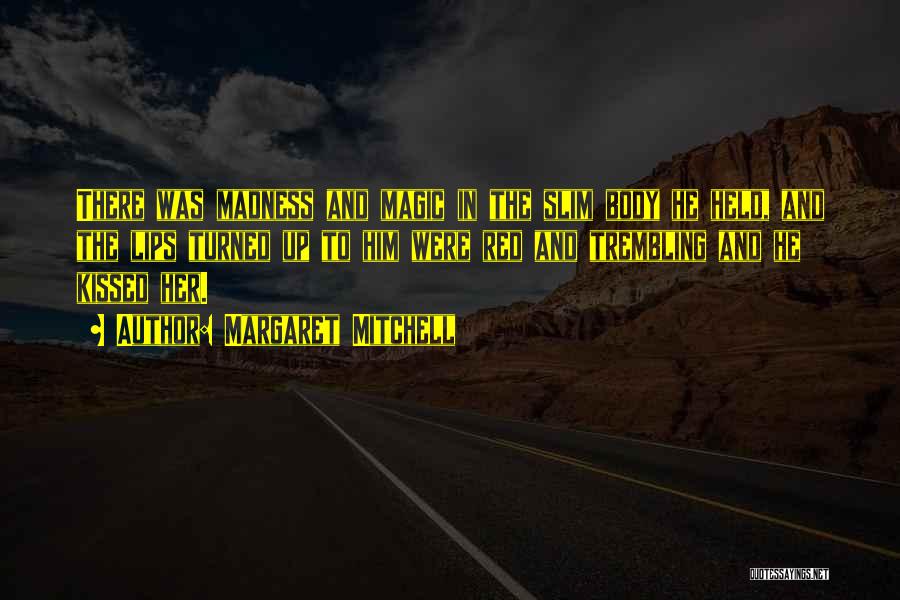 Margaret Mitchell Quotes: There Was Madness And Magic In The Slim Body He Held, And The Lips Turned Up To Him Were Red