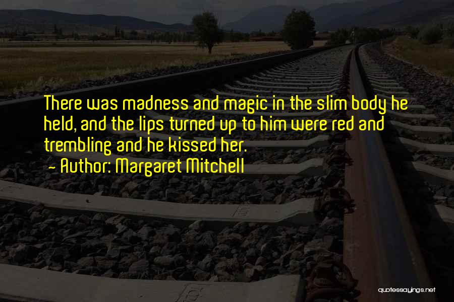 Margaret Mitchell Quotes: There Was Madness And Magic In The Slim Body He Held, And The Lips Turned Up To Him Were Red