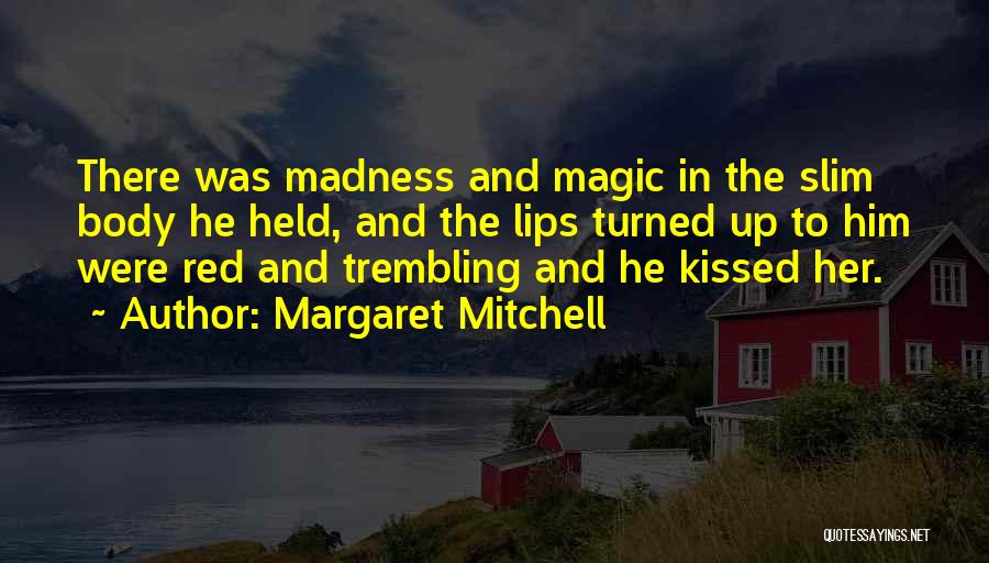 Margaret Mitchell Quotes: There Was Madness And Magic In The Slim Body He Held, And The Lips Turned Up To Him Were Red