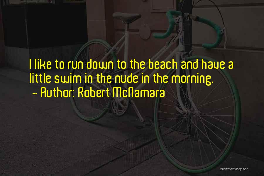 Robert McNamara Quotes: I Like To Run Down To The Beach And Have A Little Swim In The Nude In The Morning.