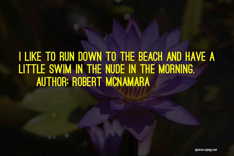 Robert McNamara Quotes: I Like To Run Down To The Beach And Have A Little Swim In The Nude In The Morning.