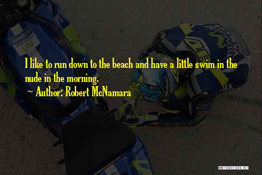 Robert McNamara Quotes: I Like To Run Down To The Beach And Have A Little Swim In The Nude In The Morning.