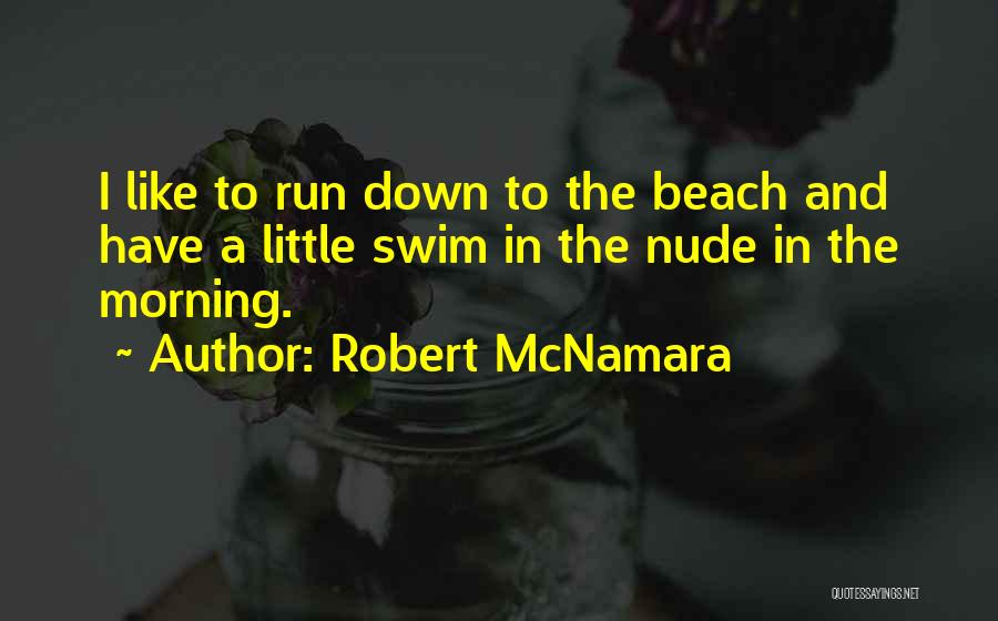 Robert McNamara Quotes: I Like To Run Down To The Beach And Have A Little Swim In The Nude In The Morning.