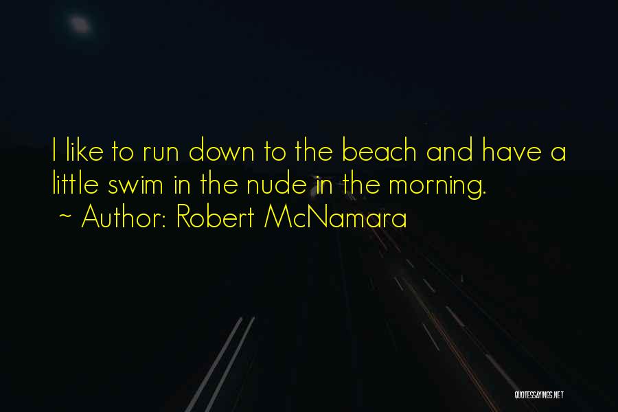 Robert McNamara Quotes: I Like To Run Down To The Beach And Have A Little Swim In The Nude In The Morning.