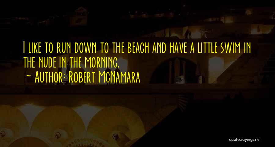 Robert McNamara Quotes: I Like To Run Down To The Beach And Have A Little Swim In The Nude In The Morning.