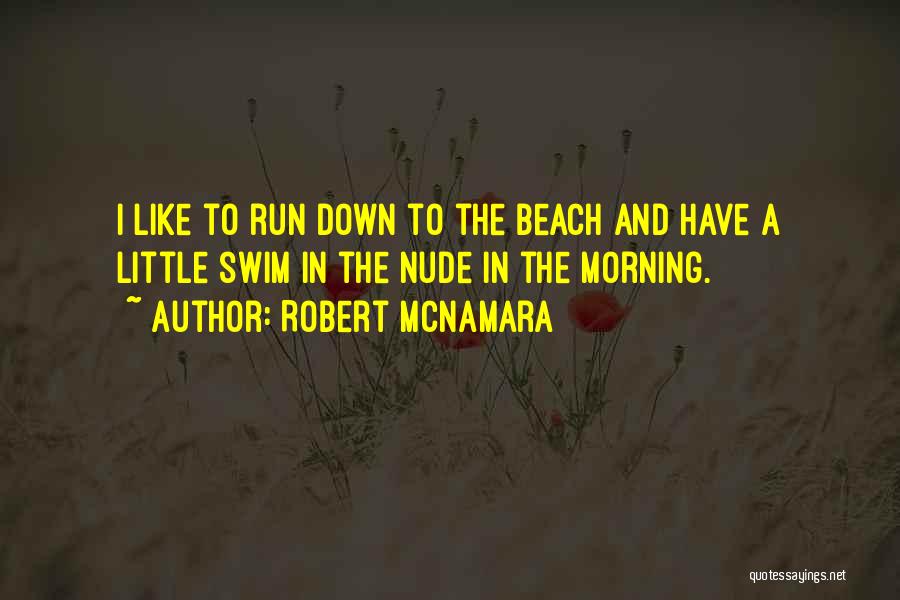 Robert McNamara Quotes: I Like To Run Down To The Beach And Have A Little Swim In The Nude In The Morning.