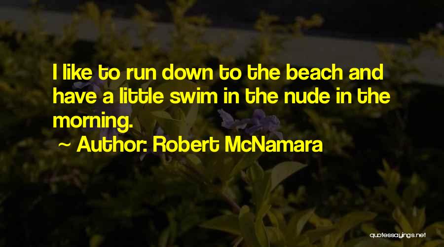 Robert McNamara Quotes: I Like To Run Down To The Beach And Have A Little Swim In The Nude In The Morning.