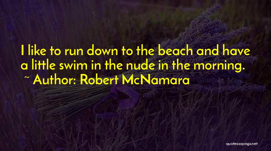 Robert McNamara Quotes: I Like To Run Down To The Beach And Have A Little Swim In The Nude In The Morning.
