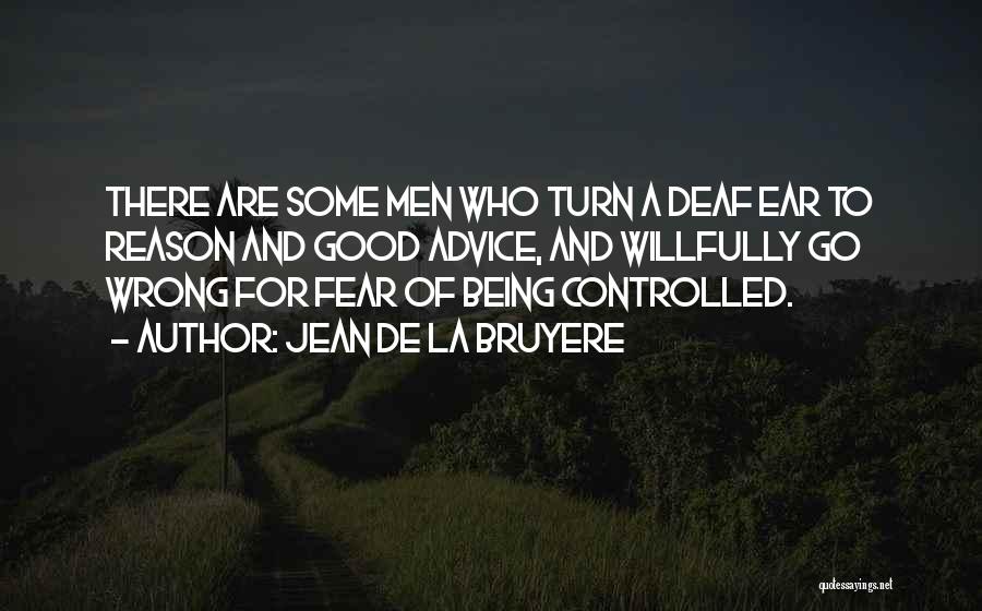Jean De La Bruyere Quotes: There Are Some Men Who Turn A Deaf Ear To Reason And Good Advice, And Willfully Go Wrong For Fear