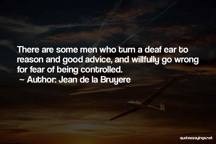 Jean De La Bruyere Quotes: There Are Some Men Who Turn A Deaf Ear To Reason And Good Advice, And Willfully Go Wrong For Fear