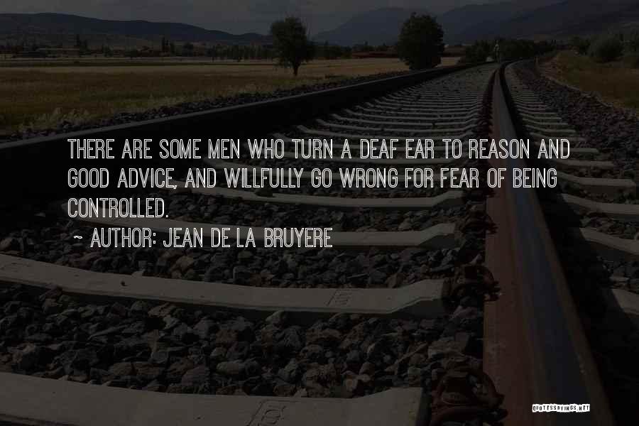 Jean De La Bruyere Quotes: There Are Some Men Who Turn A Deaf Ear To Reason And Good Advice, And Willfully Go Wrong For Fear