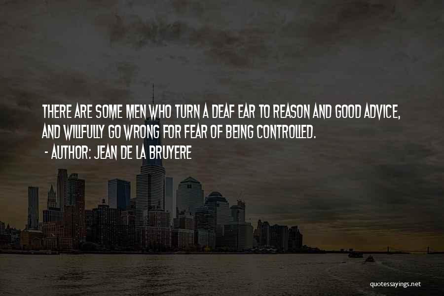 Jean De La Bruyere Quotes: There Are Some Men Who Turn A Deaf Ear To Reason And Good Advice, And Willfully Go Wrong For Fear