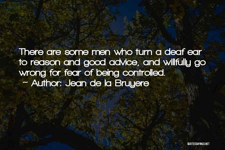 Jean De La Bruyere Quotes: There Are Some Men Who Turn A Deaf Ear To Reason And Good Advice, And Willfully Go Wrong For Fear