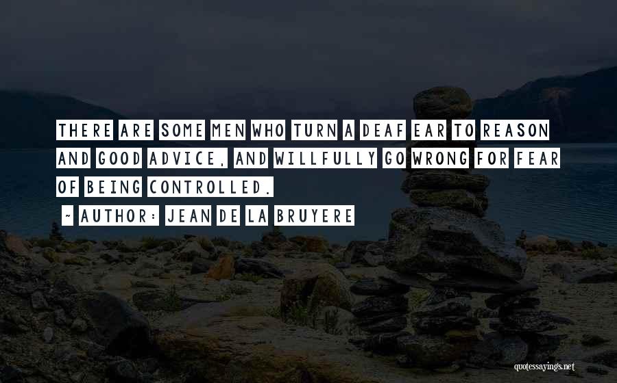 Jean De La Bruyere Quotes: There Are Some Men Who Turn A Deaf Ear To Reason And Good Advice, And Willfully Go Wrong For Fear