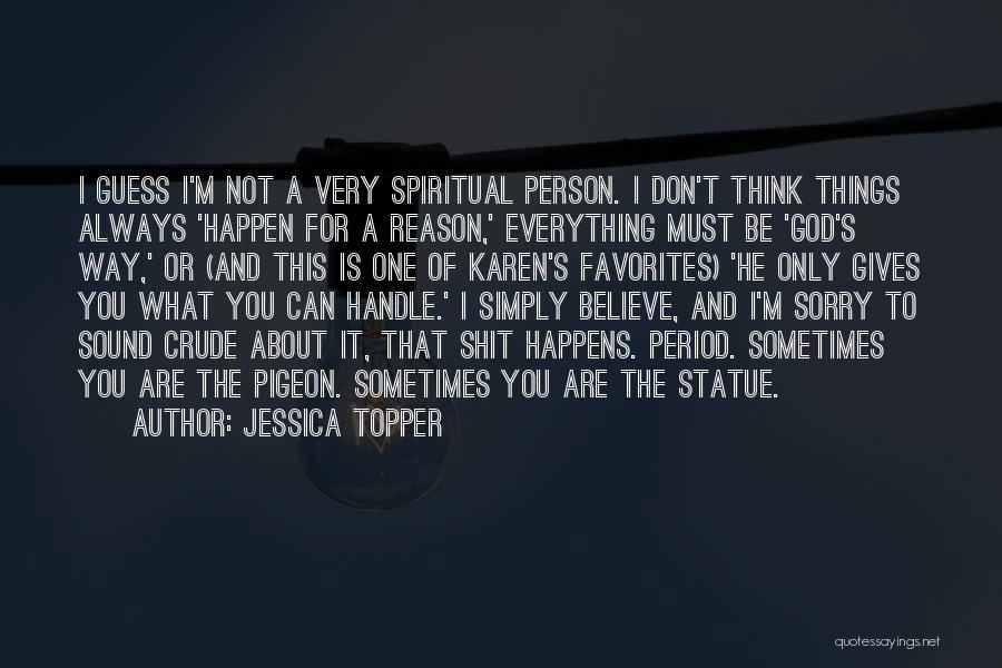 Jessica Topper Quotes: I Guess I'm Not A Very Spiritual Person. I Don't Think Things Always 'happen For A Reason,' Everything Must Be