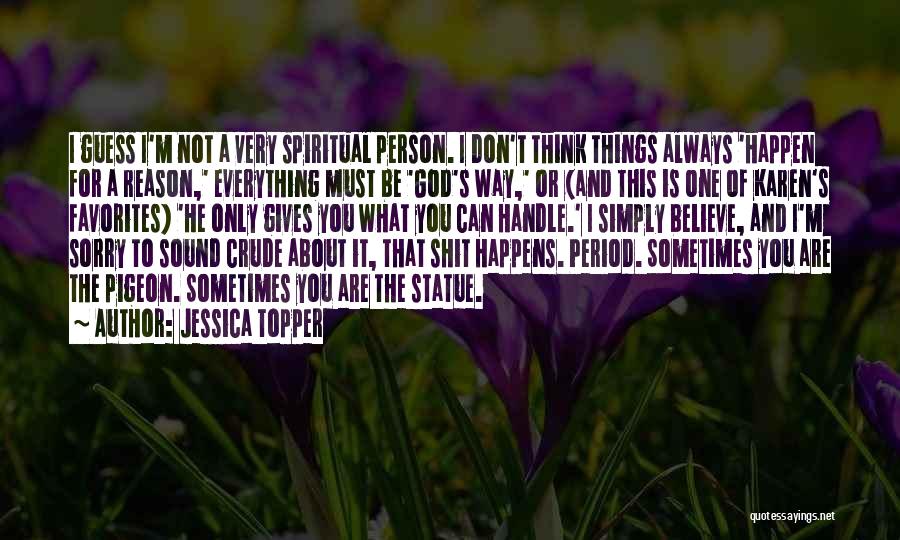 Jessica Topper Quotes: I Guess I'm Not A Very Spiritual Person. I Don't Think Things Always 'happen For A Reason,' Everything Must Be