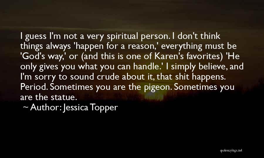 Jessica Topper Quotes: I Guess I'm Not A Very Spiritual Person. I Don't Think Things Always 'happen For A Reason,' Everything Must Be